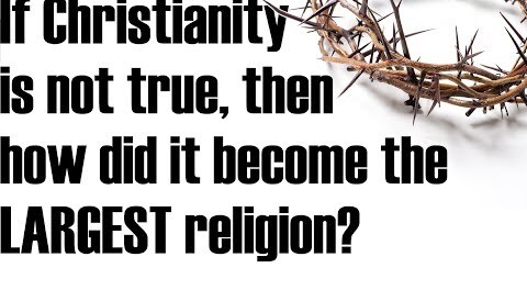 If Christianity isn’t true, why is it the LARGEST religion?